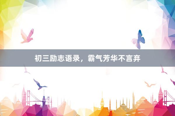 初三励志语录，霸气芳华不言弃